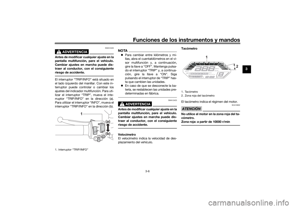 YAMAHA TRACER 7 2022  Manuale de Empleo (in Spanish) Funciones de los instrumentos y man dos
3-6
3
ADVERTENCIA
SWA12423
Antes  de mo dificar cualquier ajuste en la
pantalla multifunción, pare el vehículo.
Cambiar ajustes en marcha pue de  dis-
traer a