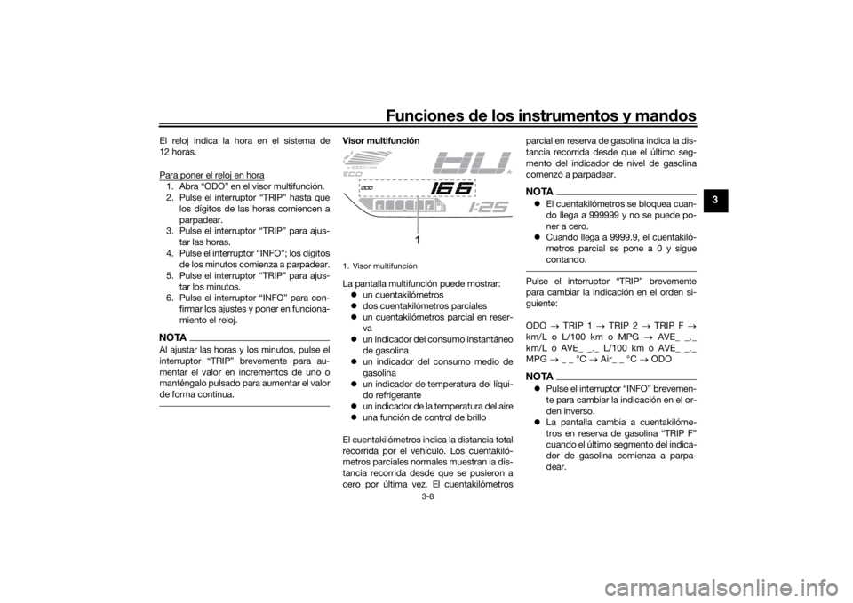 YAMAHA TRACER 7 2022  Manuale de Empleo (in Spanish) Funciones de los instrumentos y man dos
3-8
3
El reloj indica la hora en el sistema de
12 horas.
Para poner el reloj en hora1. Abra “ODO” en el visor multifunción.
2. Pulse el interruptor “TRIP