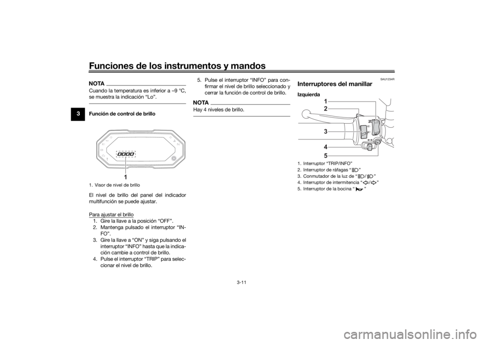 YAMAHA TRACER 7 2022  Manuale de Empleo (in Spanish) Funciones de los instrumentos y man dos
3-11
3
NOTACuando la temperatura es inferior a –9 °C,
se muestra la indicación “Lo”.Función  de control d e brillo
El nivel de brillo del panel del ind