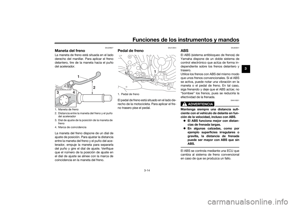 YAMAHA TRACER 7 2022  Manuale de Empleo (in Spanish) Funciones de los instrumentos y man dos
3-14
3
SAU26827
Maneta  del frenoLa maneta de freno está situada en el lado
derecho del manillar. Para aplicar el freno
delantero, tire de la maneta hacia el p