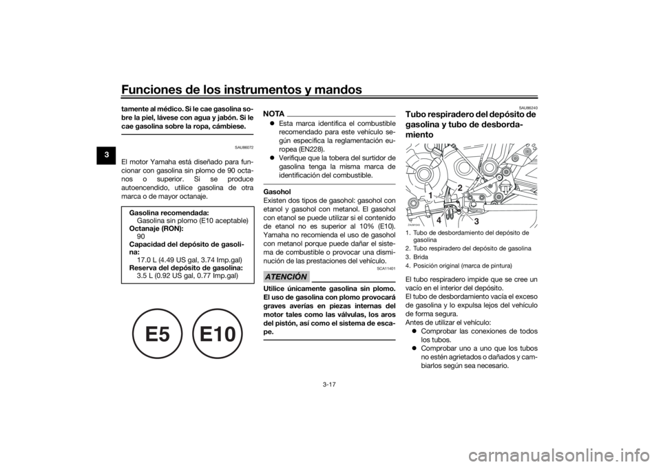 YAMAHA TRACER 7 2022  Manuale de Empleo (in Spanish) Funciones de los instrumentos y man dos
3-17
3
tamente al mé dico. Si le cae gasolina so-
bre la piel, lávese con agua y jabón. Si le
cae gasolina sobre la ropa, cámbiese.
SAU86072
El motor Yamaha