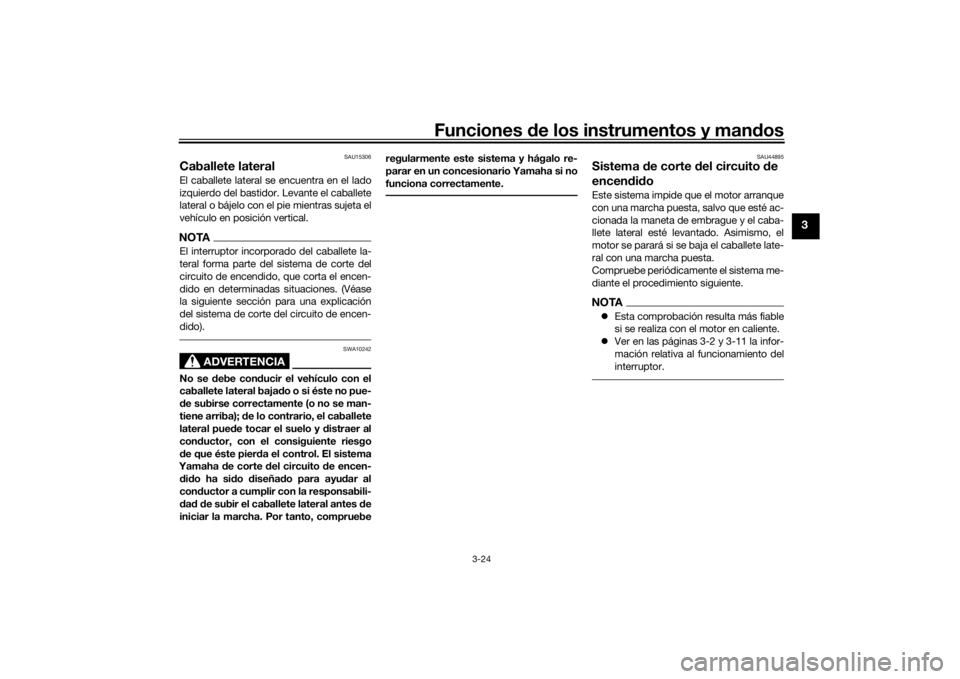 YAMAHA TRACER 7 2022  Manuale de Empleo (in Spanish) Funciones de los instrumentos y man dos
3-24
3
SAU15306
Caballete lateralEl caballete lateral se encuentra en el lado
izquierdo del bastidor. Levante el caballete
lateral o bájelo con el pie mientras