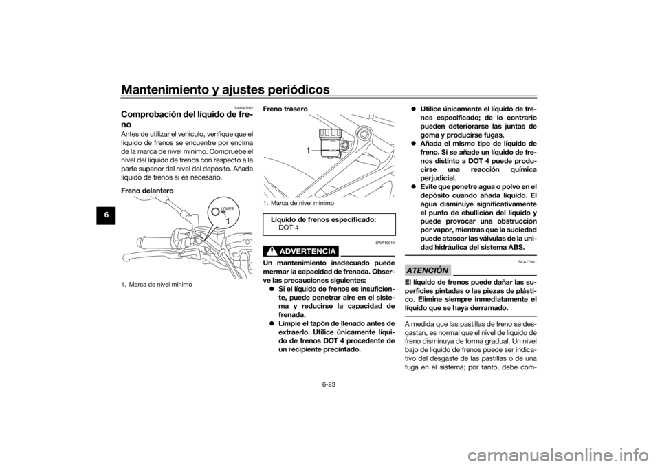 YAMAHA TRACER 7 2022  Manuale de Empleo (in Spanish) Mantenimiento y ajustes periódicos
6-23
6
SAU40262
Comprobación  del líqui do  de fre-
noAntes de utilizar el vehículo, verifique que el
líquido de frenos se encuentre por encima
de la marca de n
