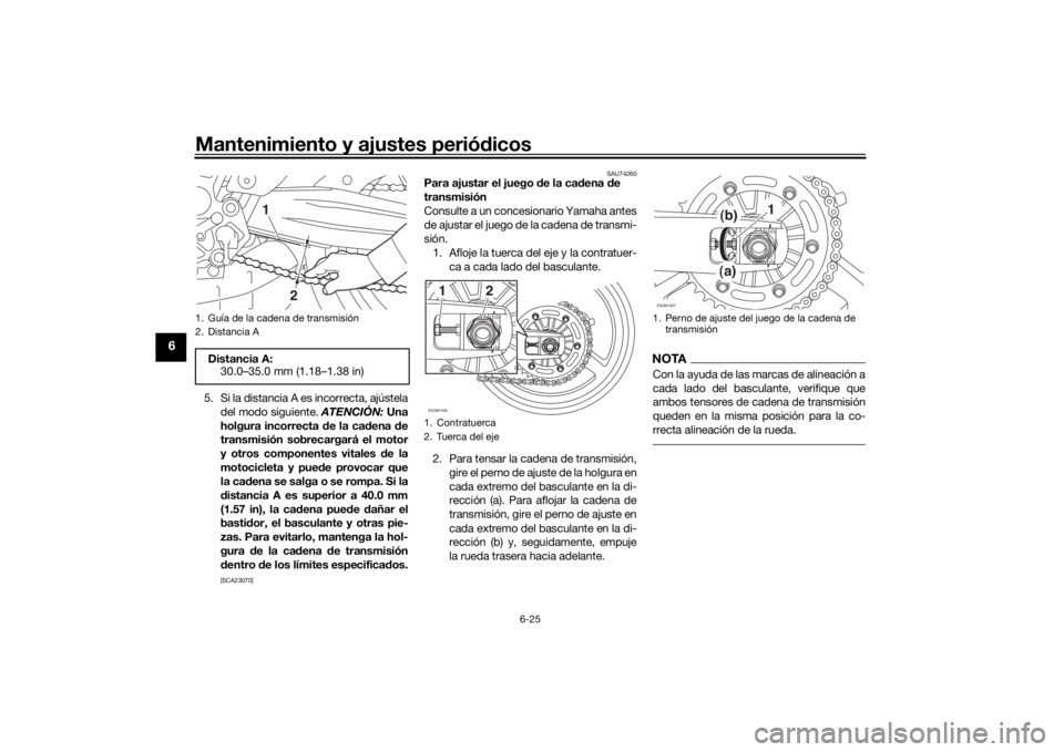 YAMAHA TRACER 7 2022  Manuale de Empleo (in Spanish) Mantenimiento y ajustes periódicos
6-25
6
5. Si la distancia A es incorrecta, ajústela
del modo siguiente.  ATENCIÓN: Una
holgura incorrecta  de la cad ena de
transmisión sobrecargará el motor
y 