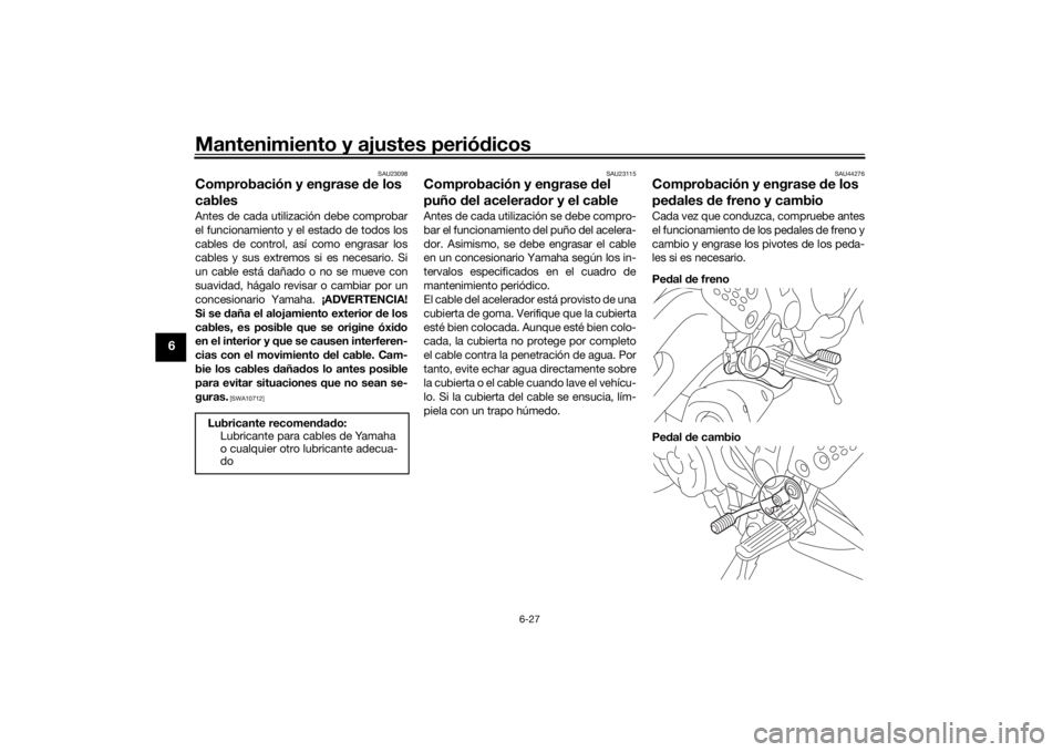 YAMAHA TRACER 7 2022  Manuale de Empleo (in Spanish) Mantenimiento y ajustes periódicos
6-27
6
SAU23098
Comprobación y engrase  de los 
cablesAntes de cada utilización debe comprobar
el funcionamiento y el estado de todos los
cables de control, así 