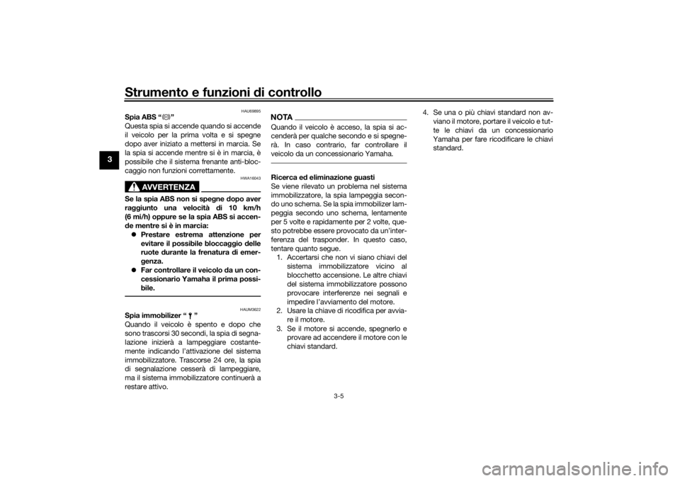 YAMAHA TRACER 7 2022  Manuale duso (in Italian) Strumento e funzioni di controllo
3-5
3
HAU69895
Spia ABS “ ”
Questa spia si accende quando si accende
il veicolo per la prima volta e si spegne
dopo aver iniziato a mettersi in marcia. Se
la spia