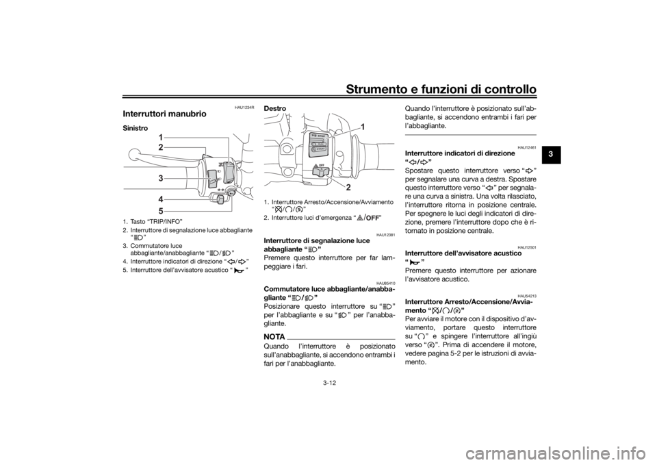 YAMAHA TRACER 7 2022  Manuale duso (in Italian) Strumento e funzioni di controllo
3-12
3
HAU1234R
Interruttori manubrioSinistro  Destro 
HAU12381
Interruttore 
di se gnalazione luce 
abba gliante “ ”
Premere questo interruttore per far lam-
peg