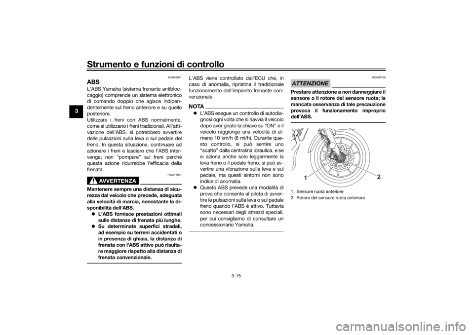 YAMAHA TRACER 7 2022  Manuale duso (in Italian) Strumento e funzioni di controllo
3-15
3
HAU63041
ABSL’ABS Yamaha (sistema frenante antibloc-
caggio) comprende un sistema elettronico
di comando doppio che agisce indipen-
dentemente sul freno ante