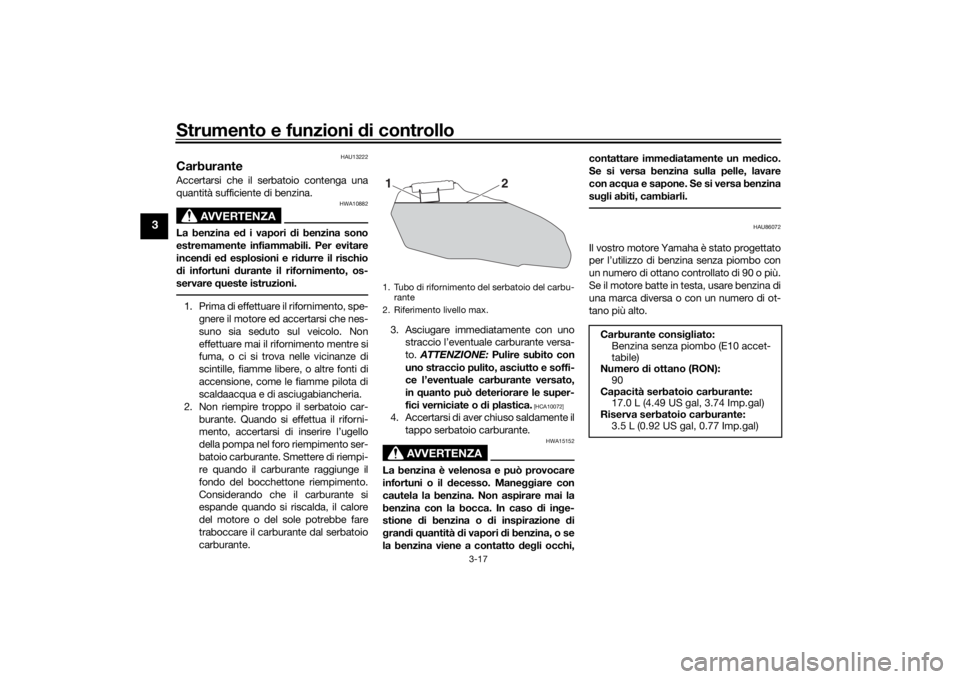 YAMAHA TRACER 7 2022  Manuale duso (in Italian) Strumento e funzioni di controllo
3-17
3
HAU13222
CarburanteAccertarsi che il serbatoio contenga una
quantità sufficiente di benzina.
AVVERTENZA
HWA10882
La benzina ed i vapori  di benzina sono
estre