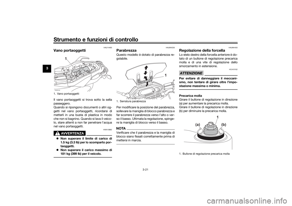 YAMAHA TRACER 7 2022  Manuale duso (in Italian) Strumento e funzioni di controllo
3-21
3
HAU14465
Vano portaoggettiIl vano portaoggetti si trova sotto la sella
passeggero.
Quando si ripongono documenti o altri og-
getti nel vano portaoggetti, ricor