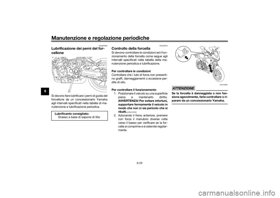 YAMAHA TRACER 7 2022  Manuale duso (in Italian) Manutenzione e regolazione perio diche
6-29
6
HAUM1653
Lubrificazione  dei perni  del for-
celloneSi devono fare lubrificare i perni di guida del
forcellone da un concessionario Yamaha
agli intervalli