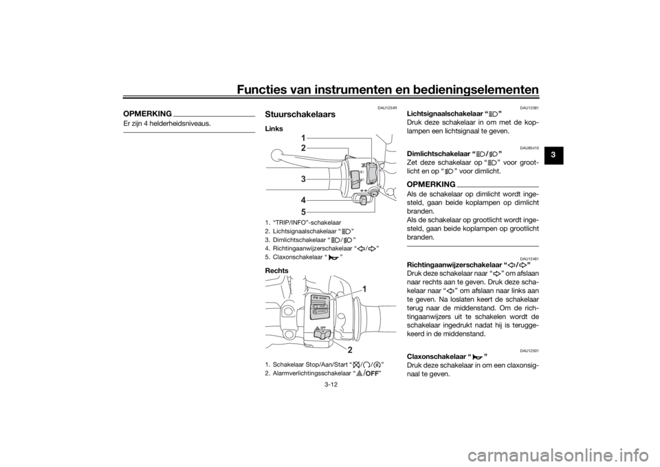 YAMAHA TRACER 7 2022  Instructieboekje (in Dutch) Functies van instrumenten en bed ienin gselementen
3-12
3
OPMERKINGEr zijn 4 helderheidsniveaus.
DAU1234R
StuurschakelaarsLinks 
Rechts 
DAU12381
Lichtsi gnaalschakelaar “ ”
Druk deze schakelaar i