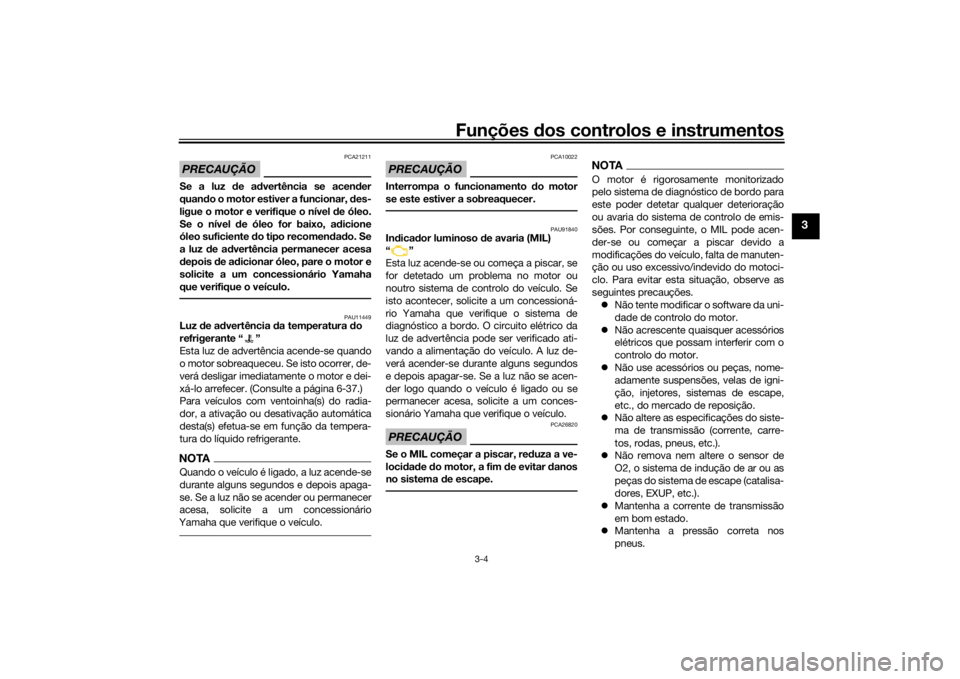 YAMAHA TRACER 7 2022  Manual de utilização (in Portuguese) Funções dos controlos e instrumentos
3-4
3
PRECAUÇÃO
PCA21211
Se a luz  de a dvertência se acen der
quan do o motor estiver a funcionar,  des-
ligue o motor e verifique o nível  de óleo.
Se o n