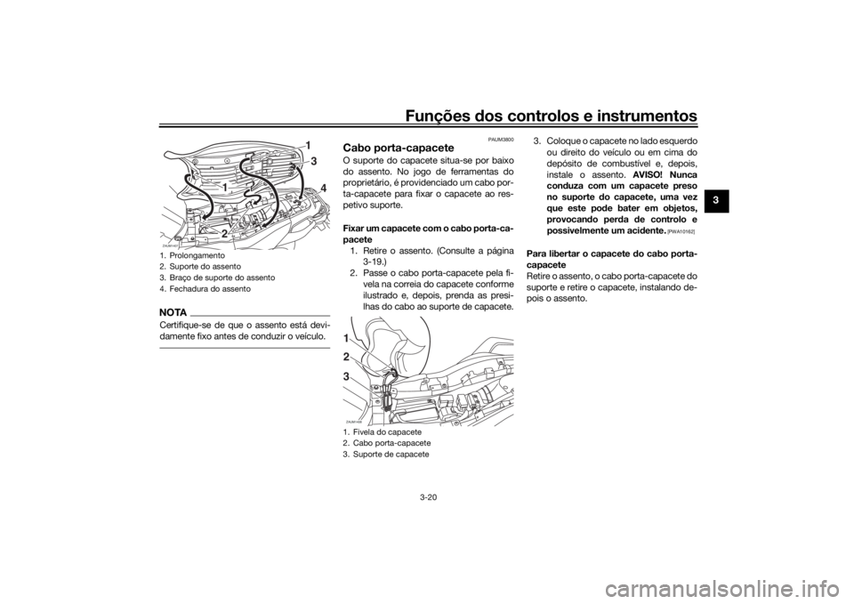 YAMAHA TRACER 7 2022  Manual de utilização (in Portuguese) Funções dos controlos e instrumentos
3-20
3
NOTACertifique-se de que o assento está devi-
damente fixo antes de conduzir o veículo.
PAUM3800
Cabo porta-capaceteO suporte do capacete situa-se por b