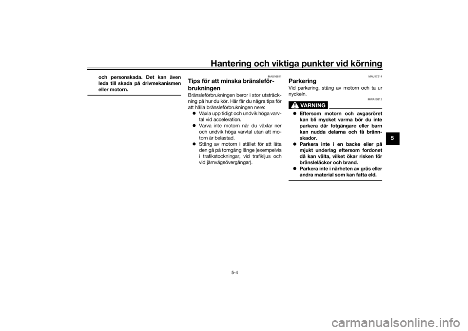 YAMAHA TRACER 7 2022  Bruksanvisningar (in Swedish) Hantering och viktiga punkter vid körning
5-4
5
och personskada. Det kan även
leda till skada på drivmekanismen
eller motorn.
MAU16811
Tips för att minska bränsleför-
brukningenBränsleförbrukn
