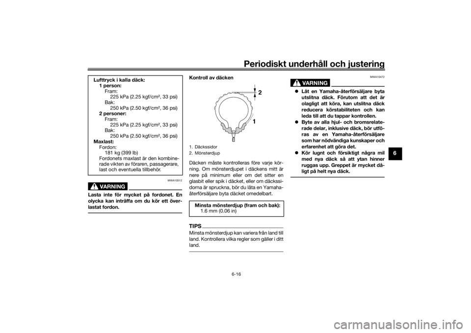 YAMAHA TRACER 7 2022  Bruksanvisningar (in Swedish) Periodiskt underhåll och justering
6-16
6
VARNING
MWA10512
Lasta inte för mycket på fordonet. En
olycka kan inträffa om du kör ett över-
lastat fordon.
Kontroll av däcken
Däcken måste kontrol