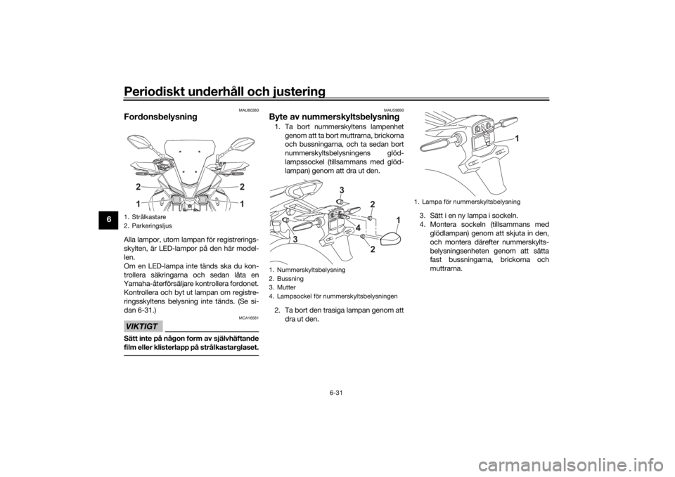 YAMAHA TRACER 7 2022  Bruksanvisningar (in Swedish) Periodiskt underhåll och justering
6-31
6
MAU80380
FordonsbelysningAlla lampor, utom lampan för registrerings-
skylten, är LED-lampor på den här model-
len. 
Om en LED-lampa inte tänds ska du ko