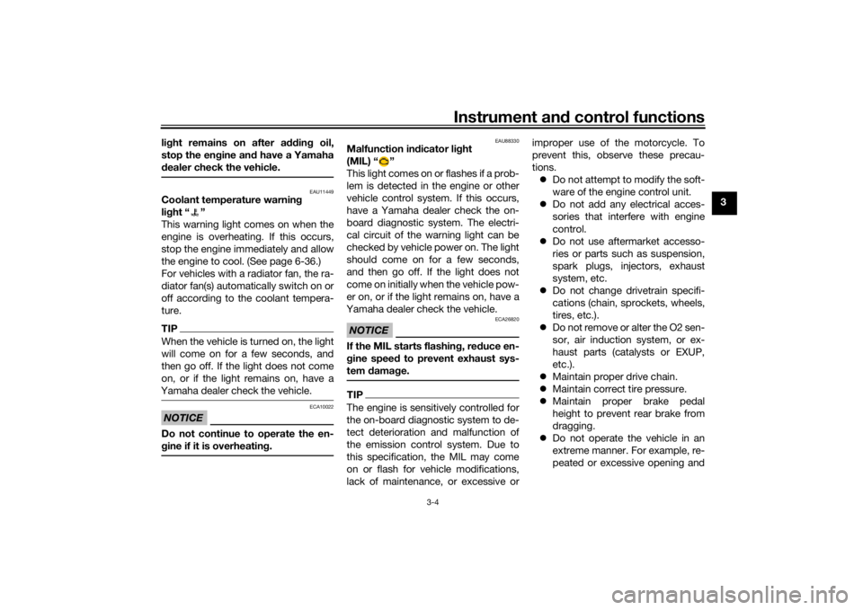 YAMAHA TRACER 700 2021 User Guide Instrument and control functions
3-4
3
lig
ht remains on after addin g oil,
stop the en gine an d have a Yamaha
d ealer check the vehicle.
EAU11449
Coolant temperature warnin g 
lig ht “ ”
This wa