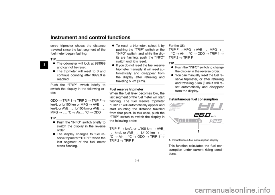 YAMAHA TRACER 700 2021  Owners Manual Instrument and control functions
3-9
3 serve tripmeter shows the distance
traveled since the last segment of the
fuel meter began flashing.
TIP
The odometer will lock at 999999
and cannot be reset.