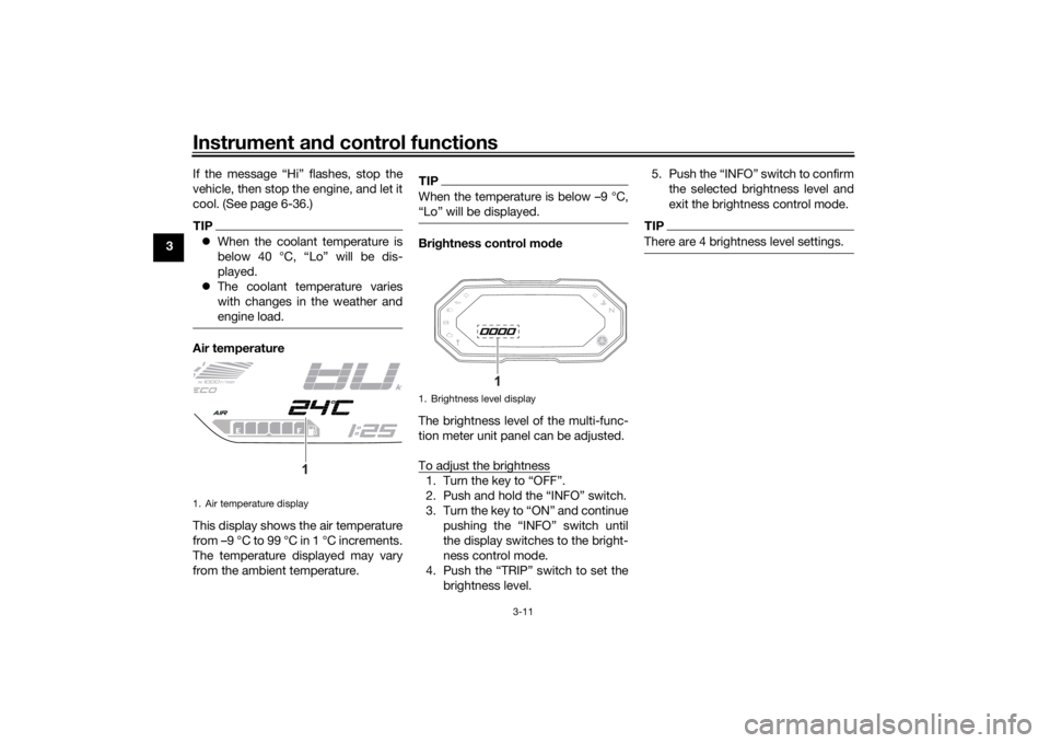 YAMAHA TRACER 700 2021 Owners Manual Instrument and control functions
3-11
3 If the message “Hi” flashes, stop the
vehicle, then stop the engine, and let it
cool. (See page 6-36.)
TIP
When the coolant temperature is
below 40 °C, 