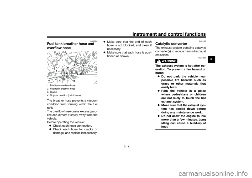 YAMAHA TRACER 700 2021 User Guide Instrument and control functions
3-18
3
EAU86240
Fuel tank  breather hose an d 
overflow hoseThe breather hose prevents a vacuum
condition from forming within the fuel
tank.
The overflow hose drains e