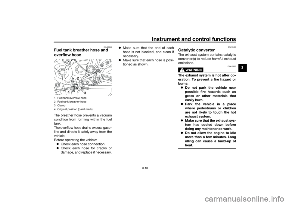 YAMAHA TRACER 700 2021  Owners Manual Instrument and control functions
3-18
3
EAU86240
Fuel tank  breather hose an d 
overflow hoseThe breather hose prevents a vacuum
condition from forming within the fuel
tank.
The overflow hose drains e