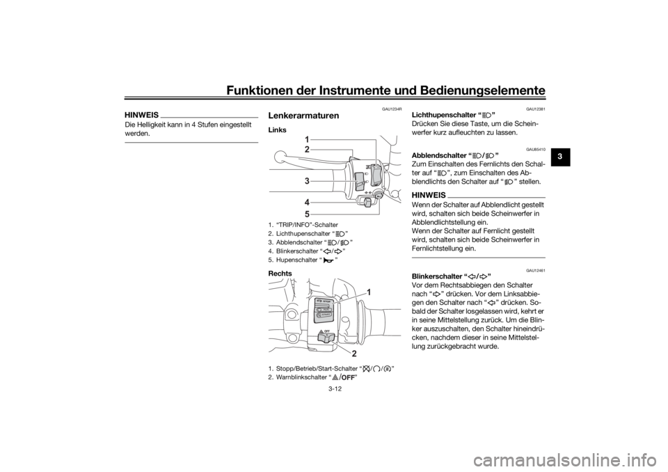 YAMAHA TRACER 700 2021  Betriebsanleitungen (in German) Funktionen der Instru mente un d Be dienun gselemente
3-12
3
HINWEISDie Helligkeit kann in 4 Stufen eingestellt 
werden.
GAU1234R
LenkerarmaturenLinks 
Rechts 
GAU12381
Lichthupenschalter “ ”
Drü