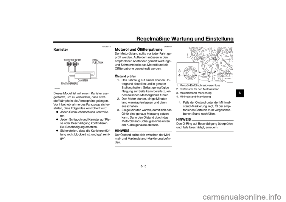 YAMAHA TRACER 700 2021  Betriebsanleitungen (in German) Regelmäßi ge Wartun g und  Einstellun g
6-10
6
GAU36112
KanisterDieses Modell ist mit einem Kanister aus-
gestattet, um zu verhindern, dass Kraft-
stoffdämpfe in die Atmosphäre gelangen. 
Vor Inbe