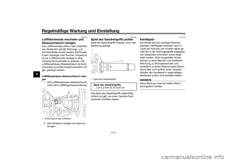 YAMAHA TRACER 700 2021  Betriebsanleitungen (in German) Regelmäßi ge Wartun g un d Einstellun g
6-15
6
GAU60451
Luftfiltereinsatz wechseln un d 
A blassschlauch reini genDer Luftfiltereinsatz sollte in den empfohle-
nen Abständen gemäß Wartungs- und 
