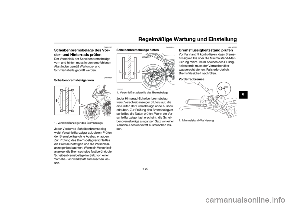 YAMAHA TRACER 700 2021  Betriebsanleitungen (in German) Regelmäßi ge Wartun g und  Einstellun g
6-20
6
GAU22393
Schei ben brems belä ge  des Vor-
d er- un d Hinterra ds prüfenDer Verschleiß der Scheibenbremsbeläge 
vorn und hinten muss in den empfohl