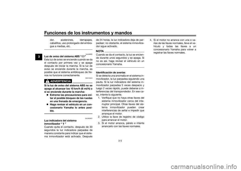 YAMAHA TRACER 700 2021  Manuale de Empleo (in Spanish) Funciones de los instrumentos y man dos
3-5
3
dor, acelerones, derrapajes,
caballitos, uso prolongado del embra-
gue a medias, etc.
SAU69895
Luz  de aviso d el sistema ABS “ ”
Esta luz de aviso se