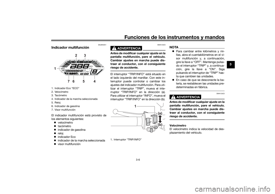 YAMAHA TRACER 700 2021  Manuale de Empleo (in Spanish) Funciones de los instrumentos y man dos
3-6
3
SAUM4251
In dica dor multifunciónEl indicador multifunción está provisto de
los elementos siguientes:
 velocímetro
 tacómetro
 indicador de 