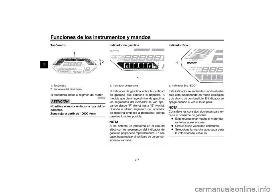 YAMAHA TRACER 700 2021  Manuale de Empleo (in Spanish) Funciones de los instrumentos y man dos
3-7
3
Tacómetro
El tacómetro indica el régimen del motor.ATENCIÓN
SCA10032
No utilice el motor en la zona roja  del ta-
cómetro.
Zona roja: a partir  de 10