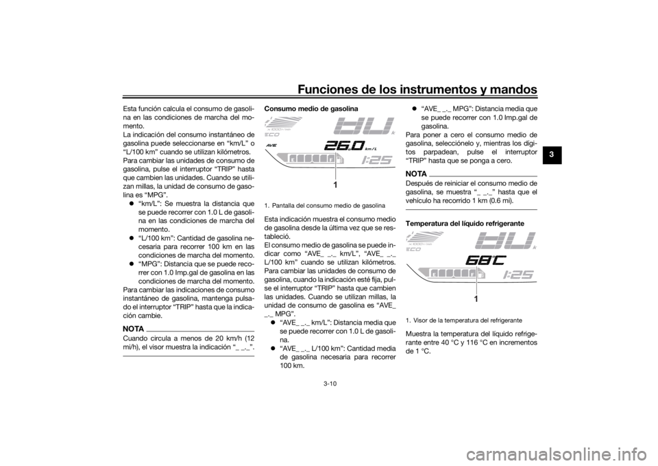 YAMAHA TRACER 700 2021  Manuale de Empleo (in Spanish) Funciones de los instrumentos y man dos
3-10
3
Esta función calcula el consumo de gasoli-
na en las condiciones de marcha del mo-
mento.
La indicación del consumo instantáneo de
gasolina puede sele