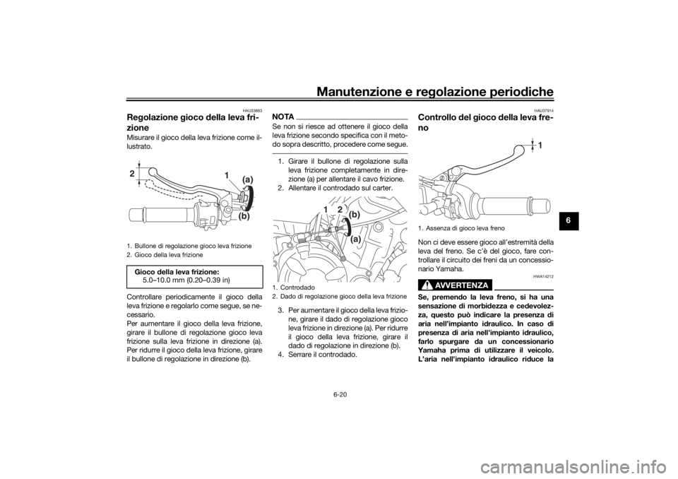 YAMAHA TRACER 700 2021 Manuale duso (in Italian) Manutenzione e regolazione perio diche
6-20
6
HAU33893
Re golazione gioco della leva fri-
zioneMisurare il gioco della leva frizione come il-
lustrato.
Controllare periodicamente il gioco della
leva YAMAHA TRACER 700 2021 Manuale duso (in Italian) Manutenzione e regolazione perio diche
6-20
6
HAU33893
Re golazione gioco della leva fri-
zioneMisurare il gioco della leva frizione come il-
lustrato.
Controllare periodicamente il gioco della
leva