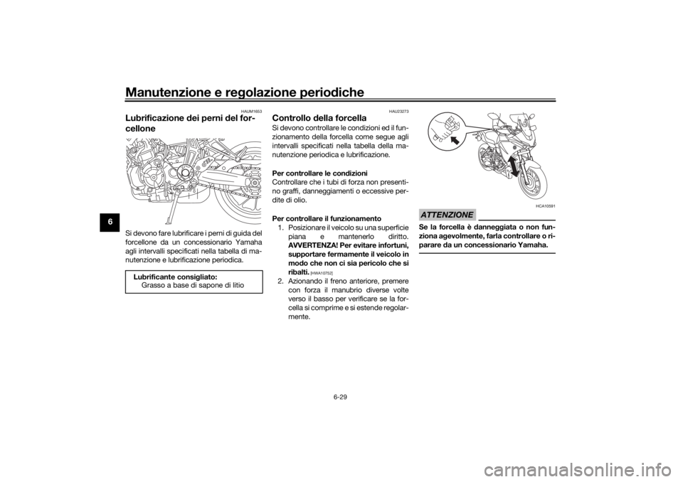 YAMAHA TRACER 700 2021 Manuale duso (in Italian) Manutenzione e regolazione perio diche
6-29
6
HAUM1653
Lubrificazione dei perni del for-
celloneSi devono fare lubrificare i perni di guida del
forcellone da un concessionario Yamaha
agli intervalli YAMAHA TRACER 700 2021 Manuale duso (in Italian) Manutenzione e regolazione perio diche
6-29
6
HAUM1653
Lubrificazione dei perni del for-
celloneSi devono fare lubrificare i perni di guida del
forcellone da un concessionario Yamaha
agli intervalli