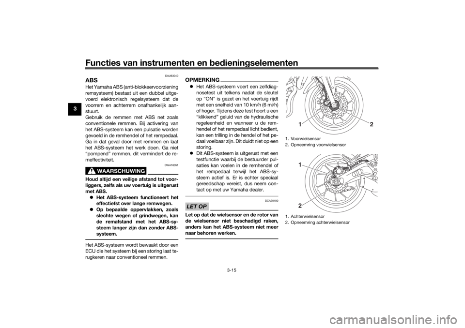 YAMAHA TRACER 700 2021  Instructieboekje (in Dutch) Functies van instrumenten en bed ienin gselementen
3-15
3
DAU63040
ABSHet Yamaha ABS (anti-blokkeervoorziening
remsysteem) bestaat uit een dubbel uitge-
voerd elektronisch regelsysteem dat de
voorrem 