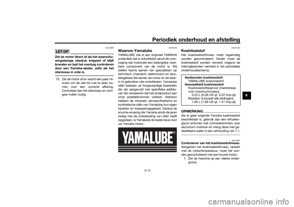 YAMAHA TRACER 700 2021  Instructieboekje (in Dutch) Periodiek on derhoud  en afstelling
6-13
6
LET OP
DCA20860
Zet de motor  direct af als het waarschu-
win gslampje olie druk knippert of  blijft
b ran den en laat het voertui g controleren
d oor een Ya YAMAHA TRACER 700 2021  Instructieboekje (in Dutch) Periodiek on derhoud  en afstelling
6-13
6
LET OP
DCA20860
Zet de motor  direct af als het waarschu-
win gslampje olie druk knippert of  blijft
b ran den en laat het voertui g controleren
d oor een Ya