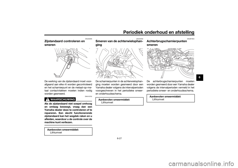 YAMAHA TRACER 700 2021  Instructieboekje (in Dutch) Periodiek on derhoud  en afstelling
6-27
6
DAU23203
Zijstandaar d controleren en 
smerenDe werking van de zijstandaard moet voor-
afgaand aan elke rit worden gecontroleerd
en het scharnierpunt en de m YAMAHA TRACER 700 2021  Instructieboekje (in Dutch) Periodiek on derhoud  en afstelling
6-27
6
DAU23203
Zijstandaar d controleren en 
smerenDe werking van de zijstandaard moet voor-
afgaand aan elke rit worden gecontroleerd
en het scharnierpunt en de m