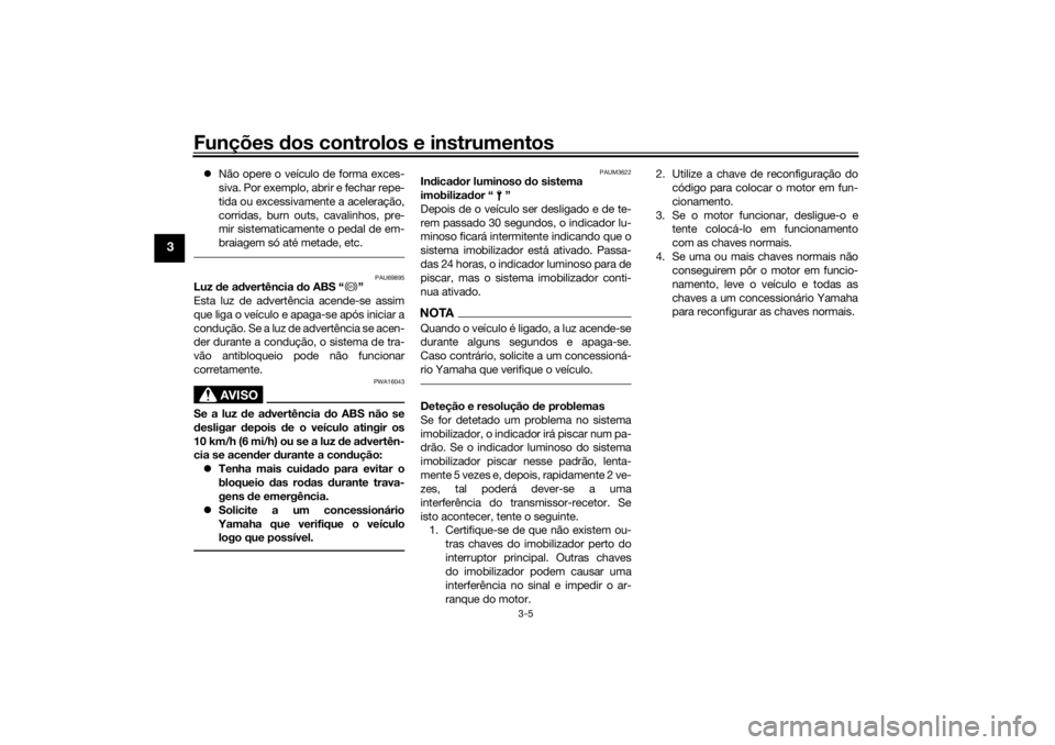 YAMAHA TRACER 700 2021  Manual de utilização (in Portuguese) Funções dos controlos e instrumentos
3-5
3
 Não opere o veículo de forma exces-
siva. Por exemplo, abrir e fechar repe-
tida ou excessivamente a aceleração,
corridas, burn outs, cavalinhos, p