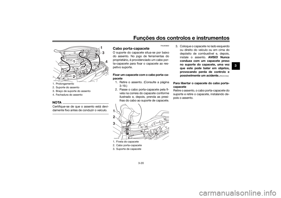 YAMAHA TRACER 700 2021  Manual de utilização (in Portuguese) Funções dos controlos e instrumentos
3-20
3
NOTACertifique-se de que o assento está devi-
damente fixo antes de conduzir o veículo.
PAUM3800
Cabo porta-capaceteO suporte do capacete situa-se por b