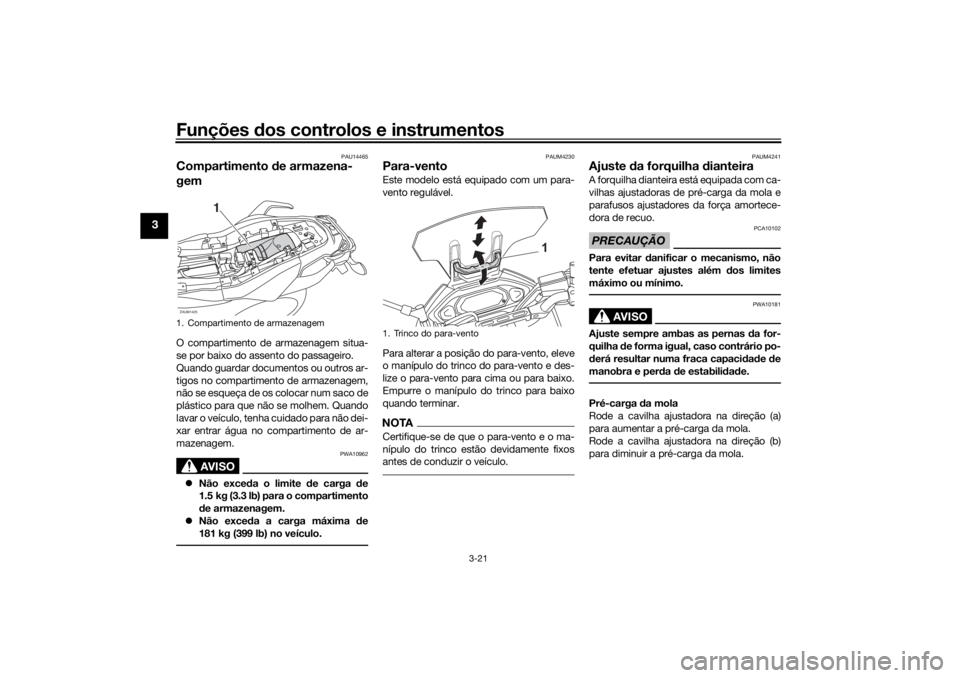 YAMAHA TRACER 700 2021  Manual de utilização (in Portuguese) Funções dos controlos e instrumentos
3-21
3
PAU14465
Compartimento  de armazena-
gemO compartimento de armazenagem situa-
se por baixo do assento do passageiro.
Quando guardar documentos ou outros a