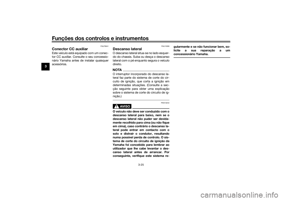 YAMAHA TRACER 700 2021  Manual de utilização (in Portuguese) Funções dos controlos e instrumentos
3-25
3
PAU70641
Conector CC auxiliarEste veículo está equipado com um conec-
tor CC auxiliar. Consulte o seu concessio-
nário Yamaha antes de instalar quaisqu