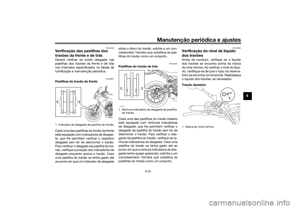 YAMAHA TRACER 700 2021 Manual de utilização (in Portuguese) Manutenção periódica e ajustes
6-22
6
PAU22393
Verificação das pastilhas dos
travões da frente e de trásDeverá verificar se existe desgaste nas
pastilhas dos travões da frente e de trás YAMAHA TRACER 700 2021 Manual de utilização (in Portuguese) Manutenção periódica e ajustes
6-22
6
PAU22393
Verificação das pastilhas dos
travões da frente e de trásDeverá verificar se existe desgaste nas
pastilhas dos travões da frente e de trás