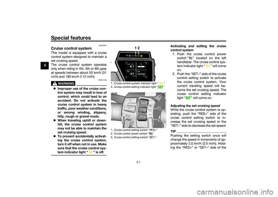 YAMAHA TRACER 900 2021 User Guide Special features
3-1
3
EAU92761
Cruise control systemThis model is equipped with a cruise
control system designed to maintain a
set cruising speed.
The cruise control system operates
only when riding YAMAHA TRACER 900 2021 User Guide Special features
3-1
3
EAU92761
Cruise control systemThis model is equipped with a cruise
control system designed to maintain a
set cruising speed.
The cruise control system operates
only when riding