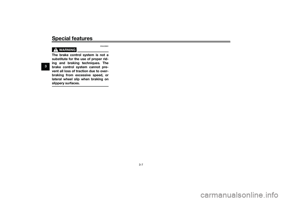 YAMAHA TRACER 900 2021 Owners Manual Special features
3-7
3
WARNING
EWA20891
The brake control system is not a
su bstitute for the use of proper ri d-
in g an d brakin g techniques. The
b rake control system cannot pre-
vent all loss of YAMAHA TRACER 900 2021 Owners Manual Special features
3-7
3
WARNING
EWA20891
The brake control system is not a
su bstitute for the use of proper ri d-
in g an d brakin g techniques. The
b rake control system cannot pre-
vent all loss of