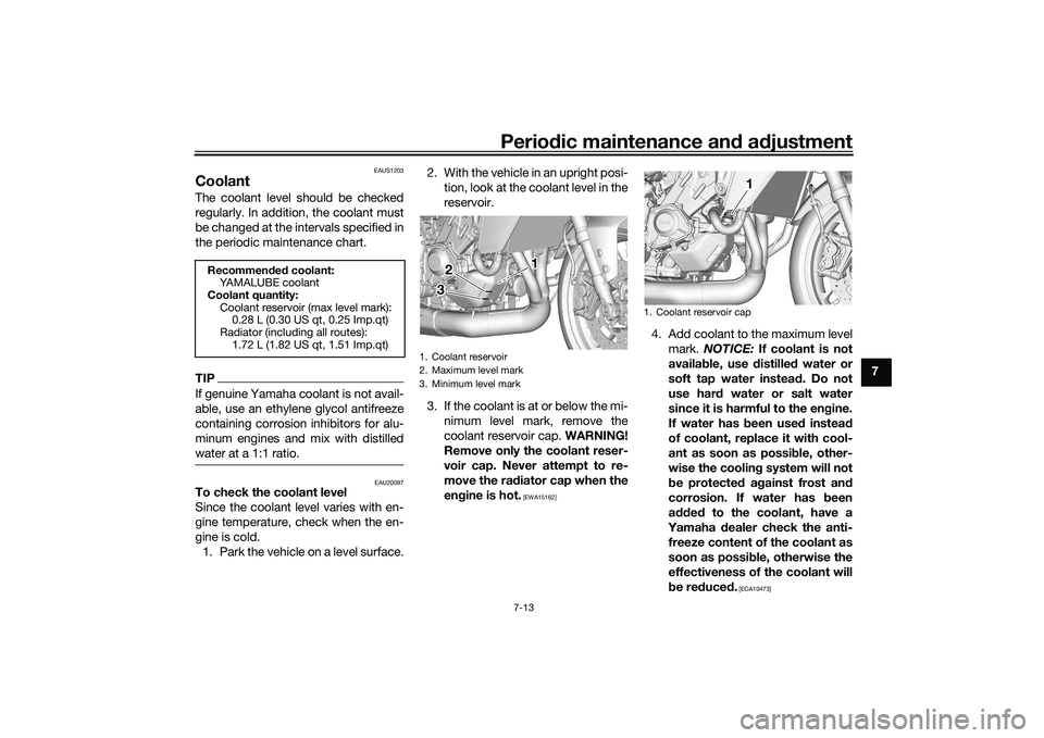 YAMAHA TRACER 900 2021 Owners Manual Periodic maintenance an d a djustment
7-13
7
EAUS1203
CoolantThe coolant level should be checked
regularly. In addition, the coolant must
be changed at the intervals specified in
the periodic maintena YAMAHA TRACER 900 2021 Owners Manual Periodic maintenance an d a djustment
7-13
7
EAUS1203
CoolantThe coolant level should be checked
regularly. In addition, the coolant must
be changed at the intervals specified in
the periodic maintena