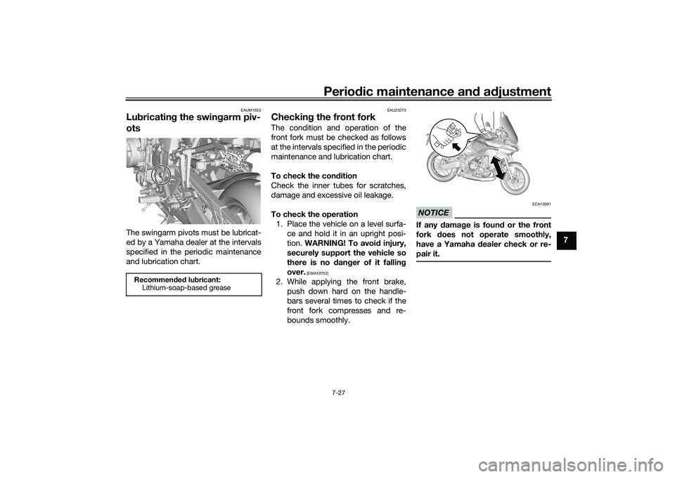 YAMAHA TRACER 900 2021 Owners Manual Periodic maintenance an d a djustment
7-27
7
EAUM1653
Lu bricatin g the swin garm piv-
otsThe swingarm pivots must be lubricat-
ed by a Yamaha dealer at the intervals
specified in the periodic mainten YAMAHA TRACER 900 2021 Owners Manual Periodic maintenance an d a djustment
7-27
7
EAUM1653
Lu bricatin g the swin garm piv-
otsThe swingarm pivots must be lubricat-
ed by a Yamaha dealer at the intervals
specified in the periodic mainten