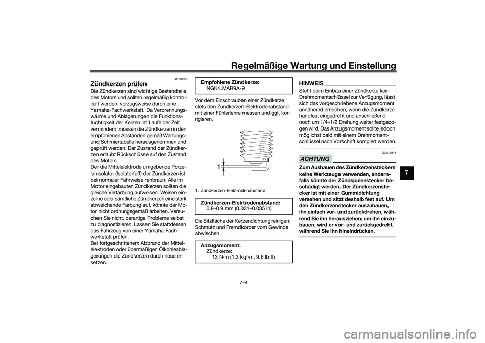 YAMAHA TRACER 900 2021  Betriebsanleitungen (in German) Regelmäßi ge Wartun g und  Einstellun g
7-9
7
GAU19653
Zündkerzen prüfenDie Zündkerzen sind wichtige Bestandteile 
des Motors und sollten regelmäßig kontrol-
liert werden, vorzugsweise durch ei