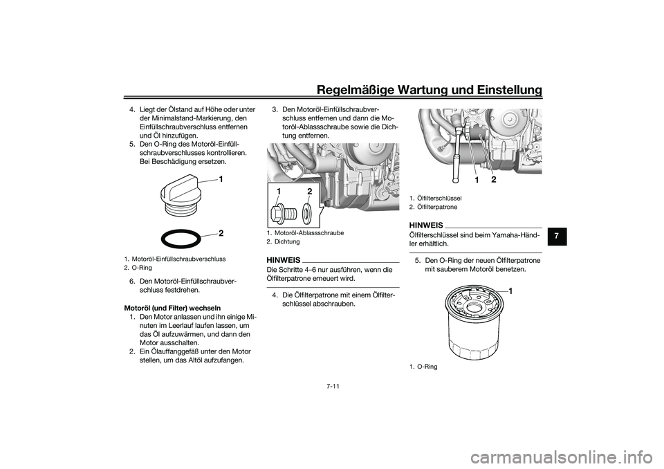 YAMAHA TRACER 900 2021  Betriebsanleitungen (in German) Regelmäßi ge Wartun g und  Einstellun g
7-11
7
4. Liegt der Ölstand auf Höhe oder unter 
der Minimalstand-Markierung, den 
Einfüllschraubverschluss entfernen 
und Öl hinzufügen.
5. Den O-Ring d